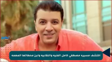 اكتشف مسيرة مصطفى كامل الفنية والنقابية وأبرز محطاتها المهمة